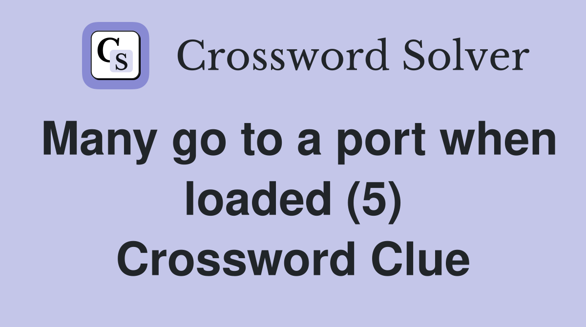 Many go to a port when loaded (5) Crossword Clue