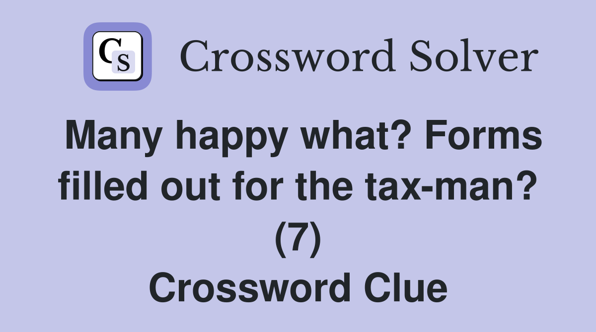 Many happy what? Forms filled out for the tax man? (7) Crossword Clue