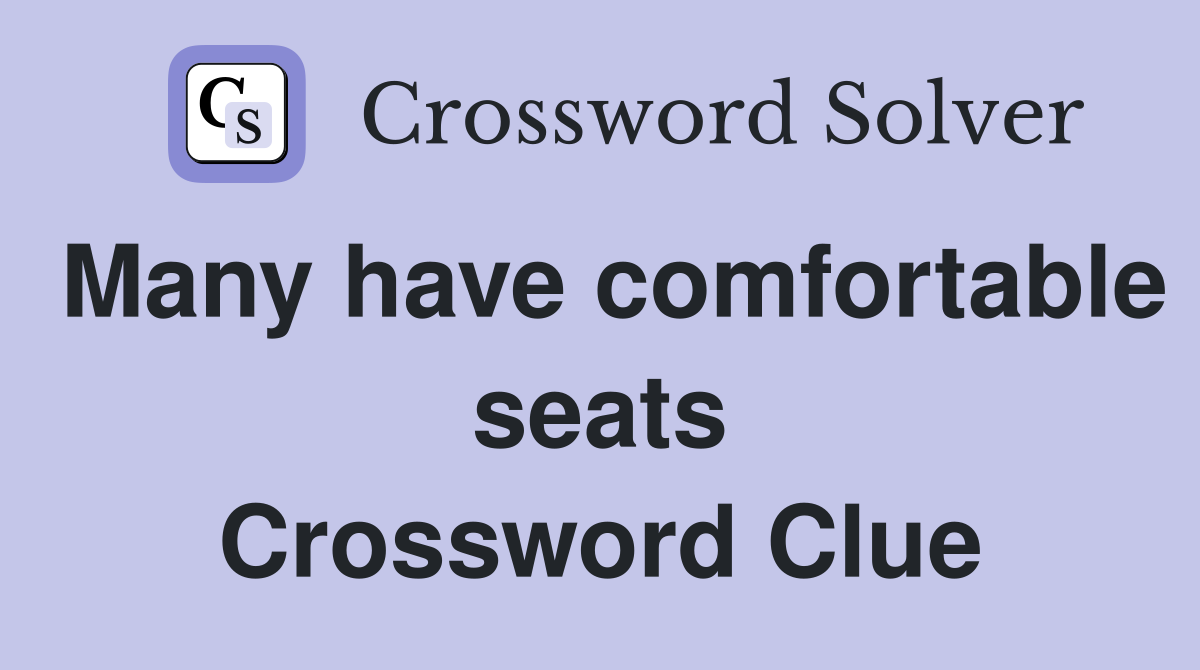 Many have comfortable seats Crossword Clue