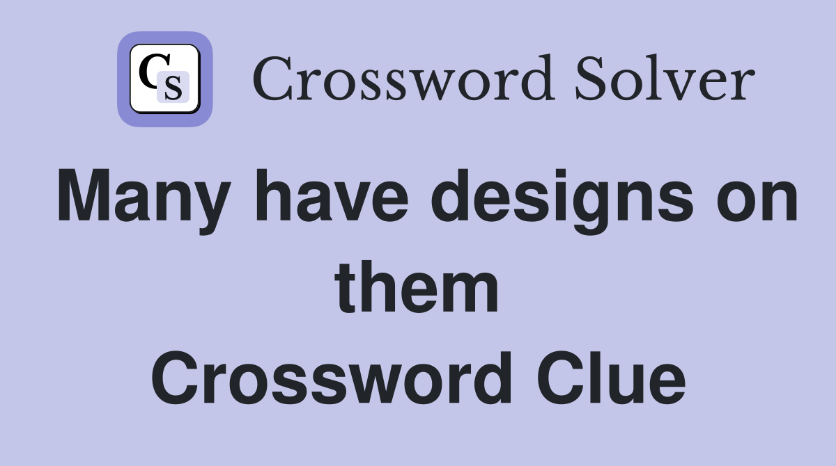 Many have designs on them Crossword Clue