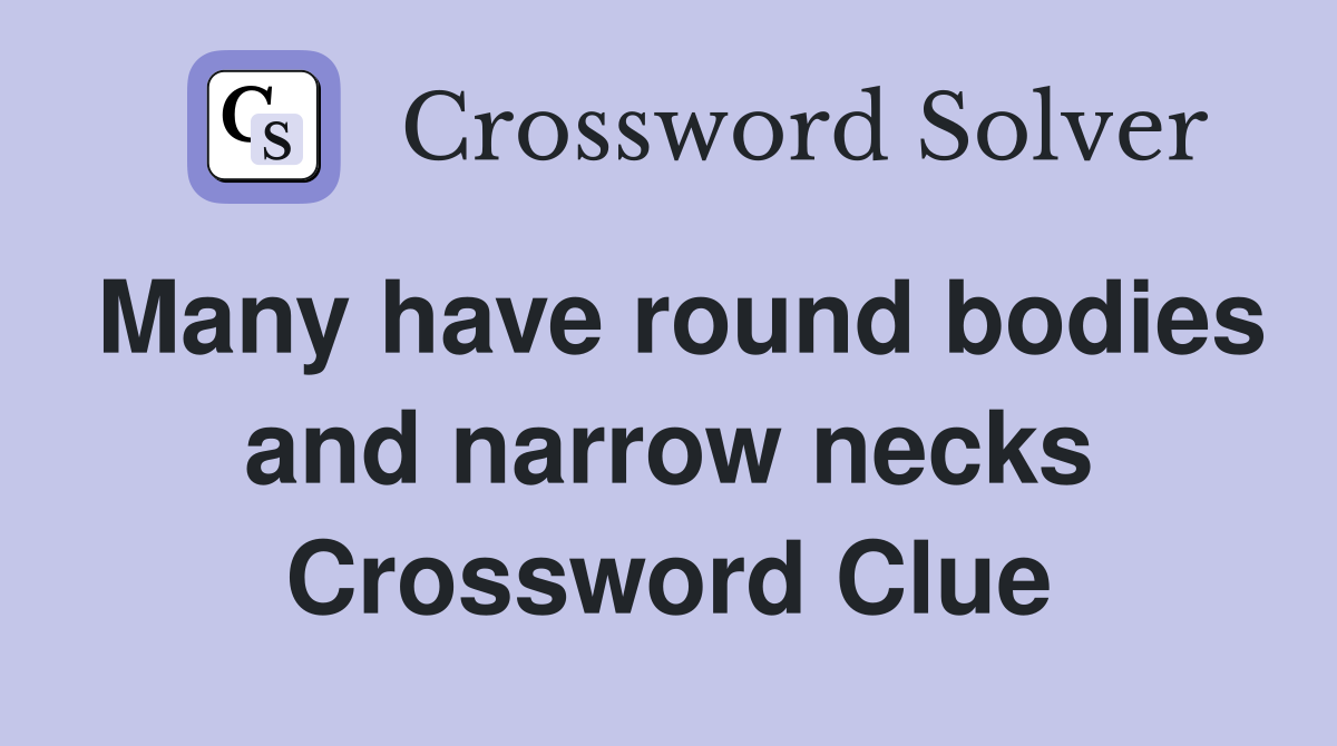 Many have round bodies and narrow necks Crossword Clue