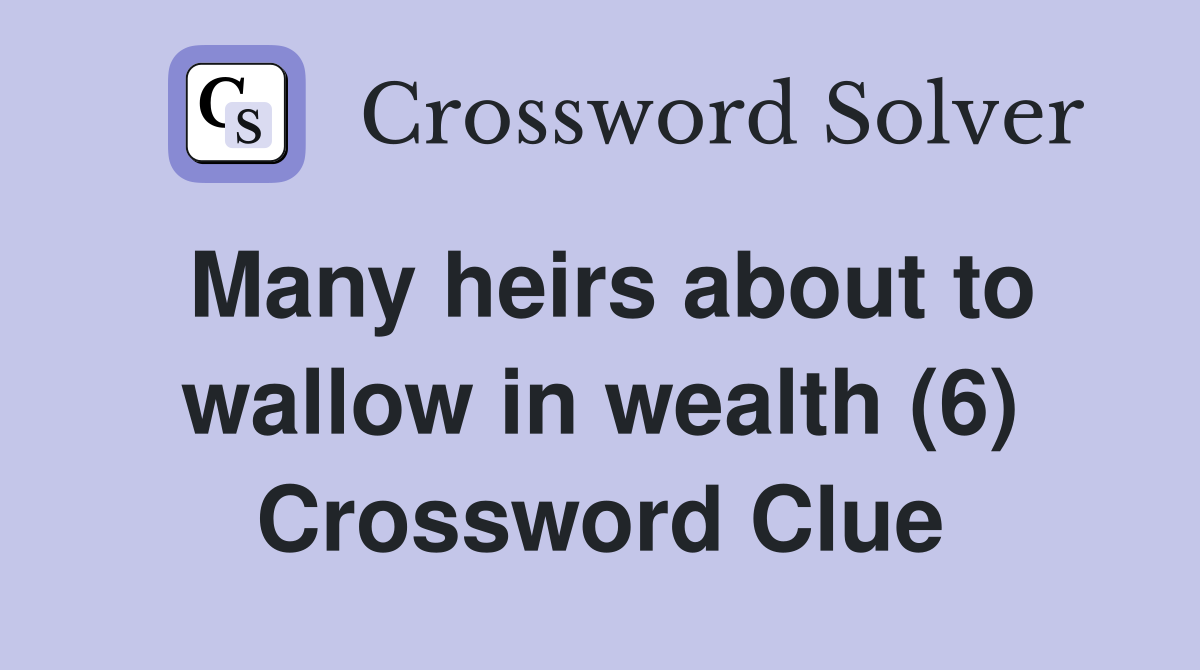 Many heirs about to wallow in wealth (6) Crossword Clue