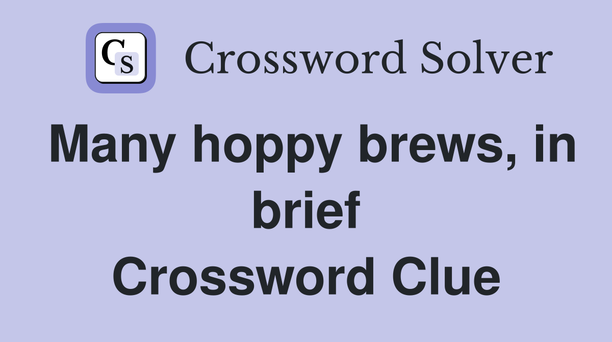 Many hoppy brews, in brief Crossword Clue