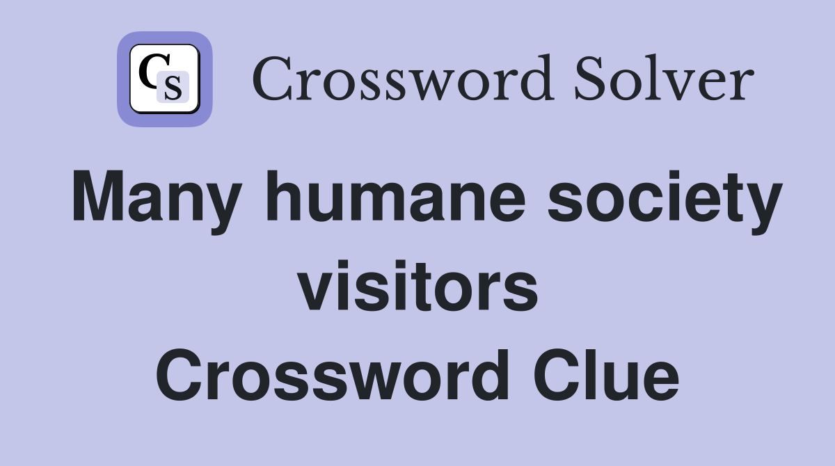 Many humane society visitors Crossword Clue