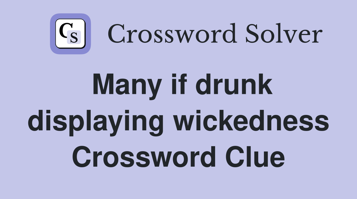 Many if drunk displaying wickedness Crossword Clue