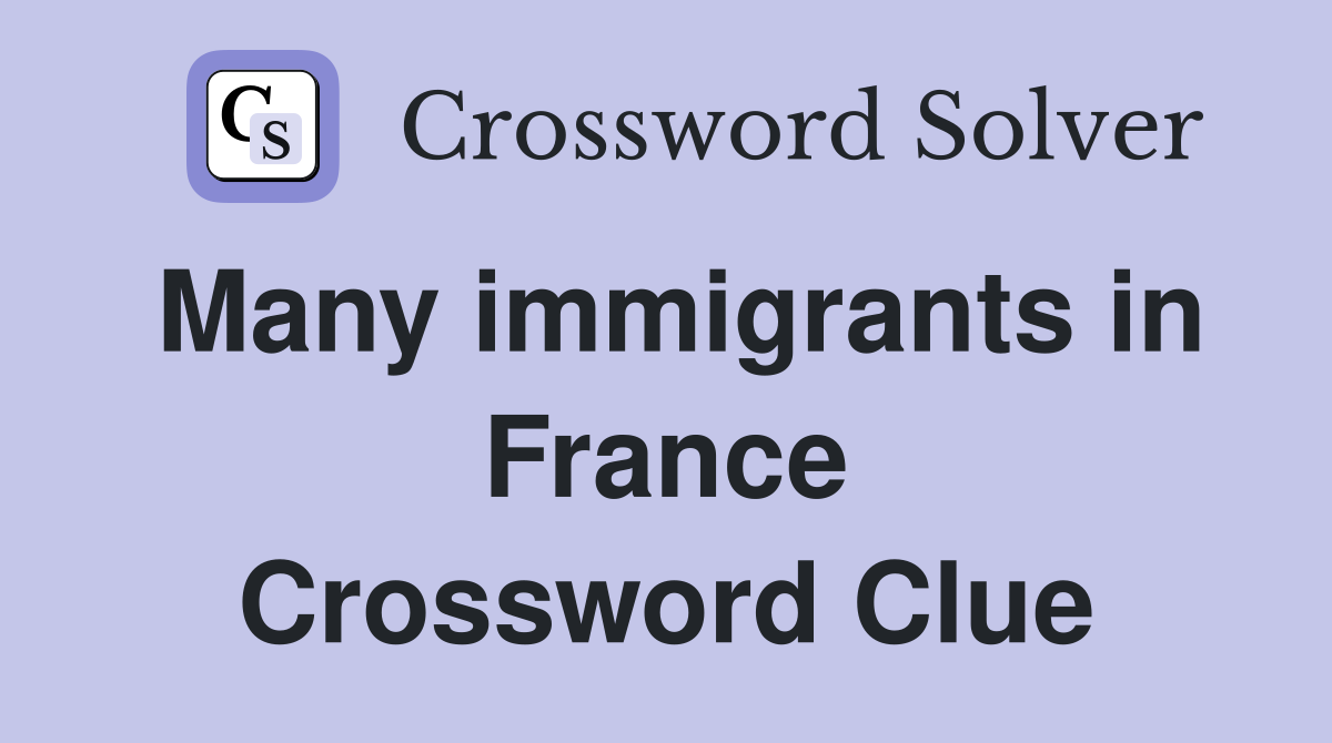 Many immigrants in France Crossword Clue