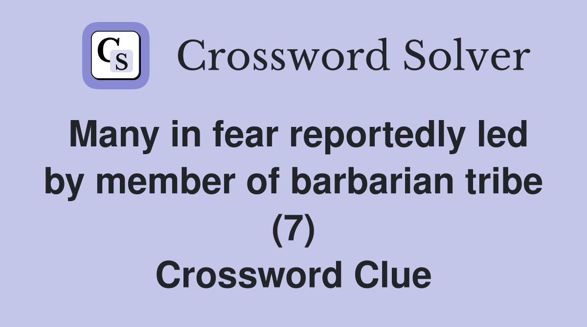 Many in fear reportedly led by member of barbarian tribe (7) Crossword Clue