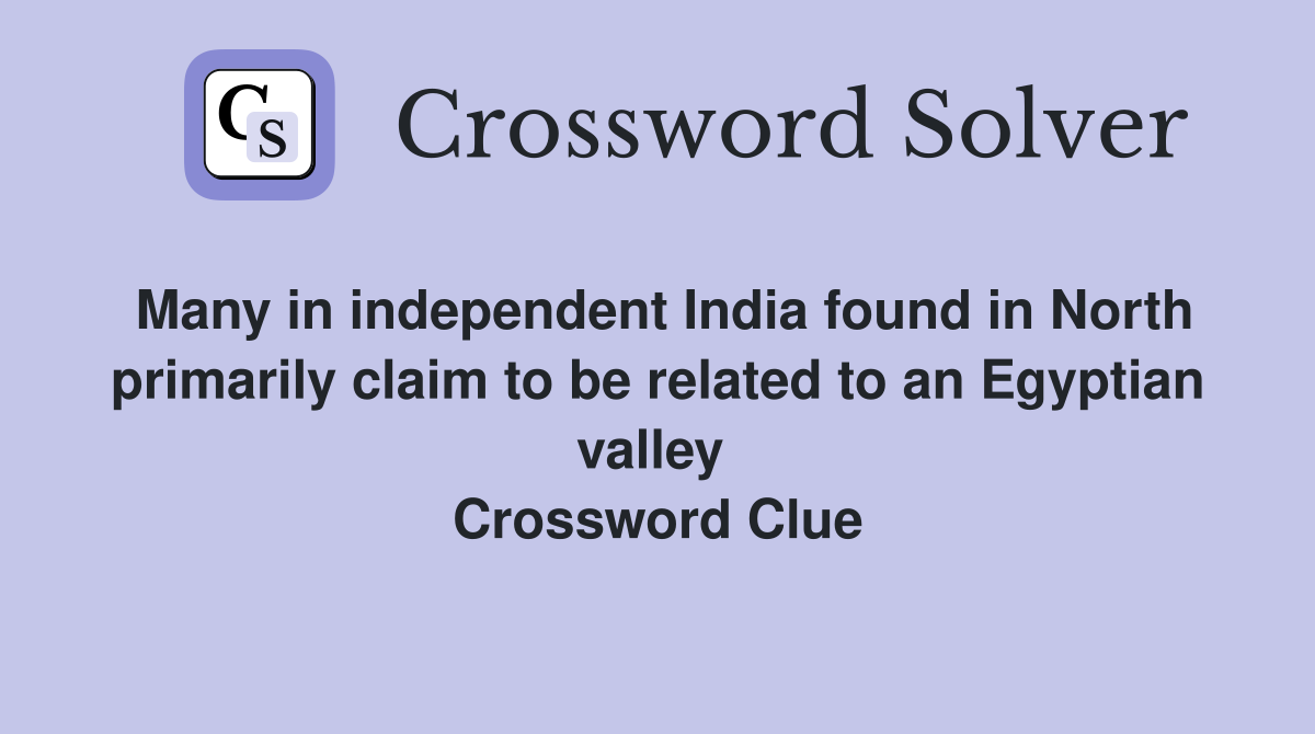 Many in independent India found in North primarily claim to be related to an Egyptian valley  Crossword Clue
