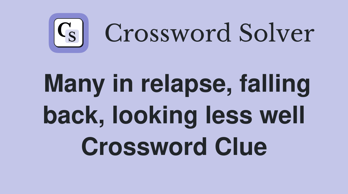 Many in relapse, falling back, looking less well Crossword Clue