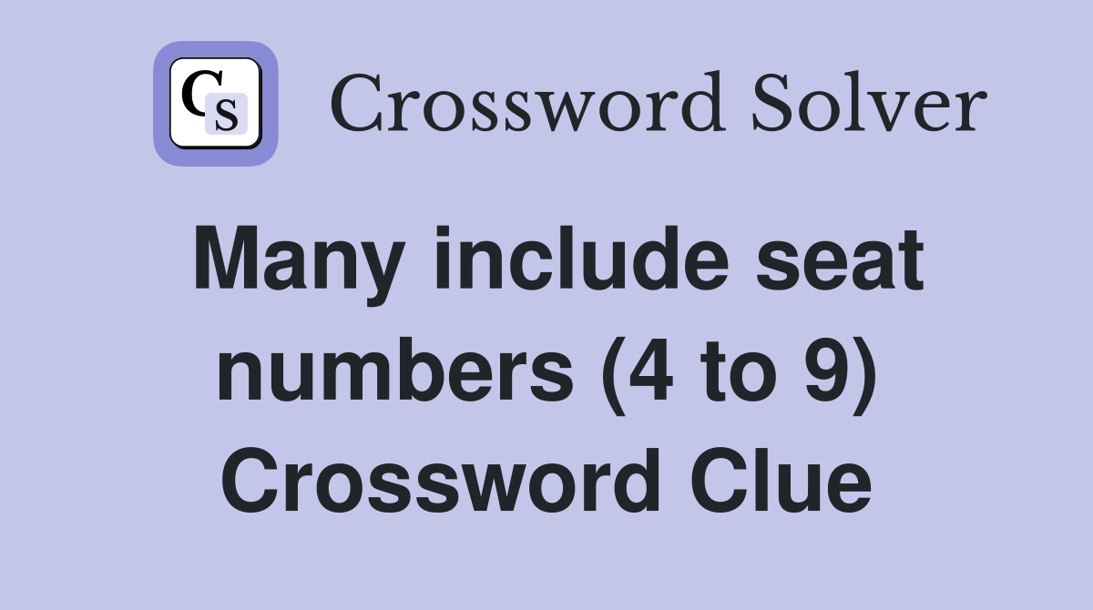 Many include seat numbers (4 to 9) Crossword Clue
