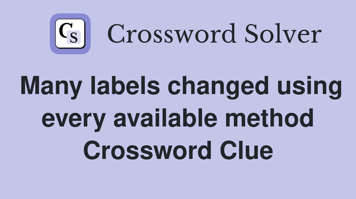 Many labels changed using every available method Crossword Clue
