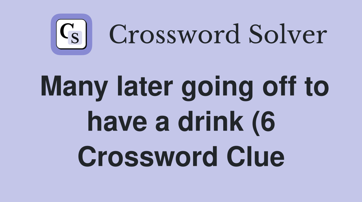 Many later going off to have a drink (6) Crossword Clue Answers Many later going off to have a drink (6) Crossword Clue Answers