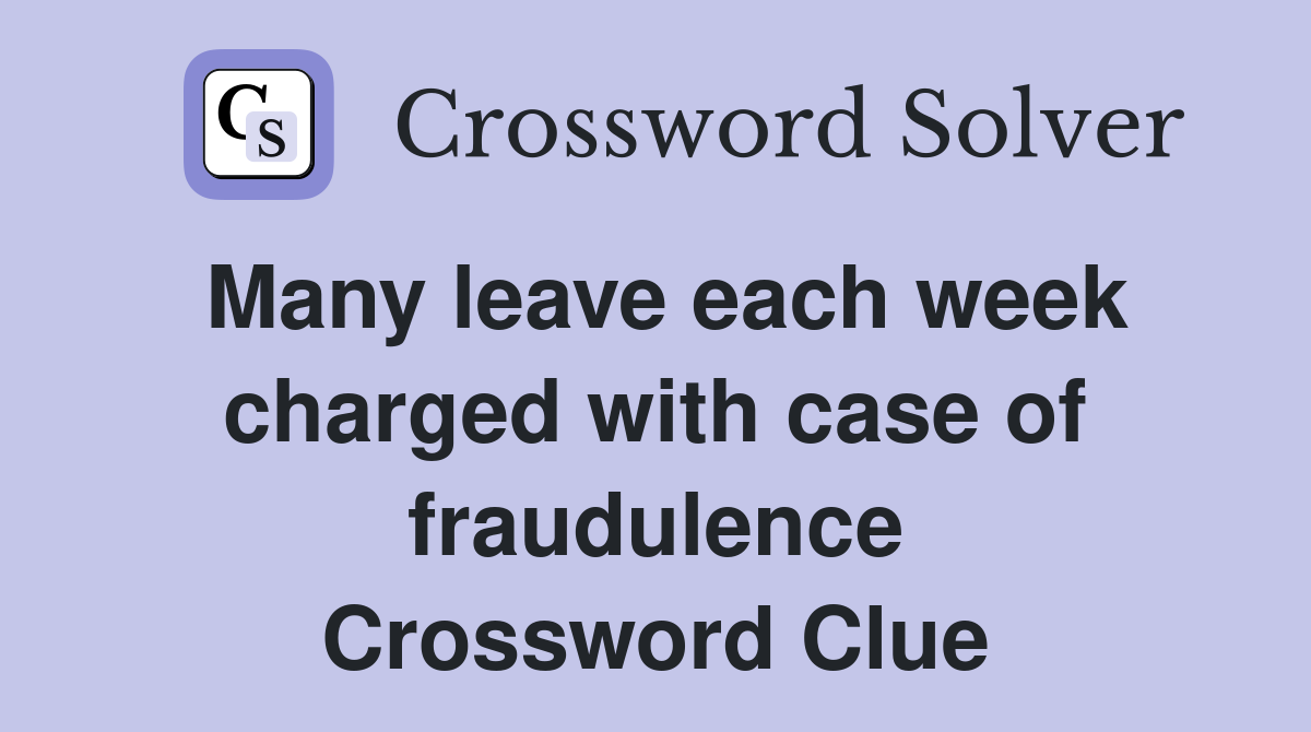 Many leave each week charged with case of fraudulence Crossword Clue