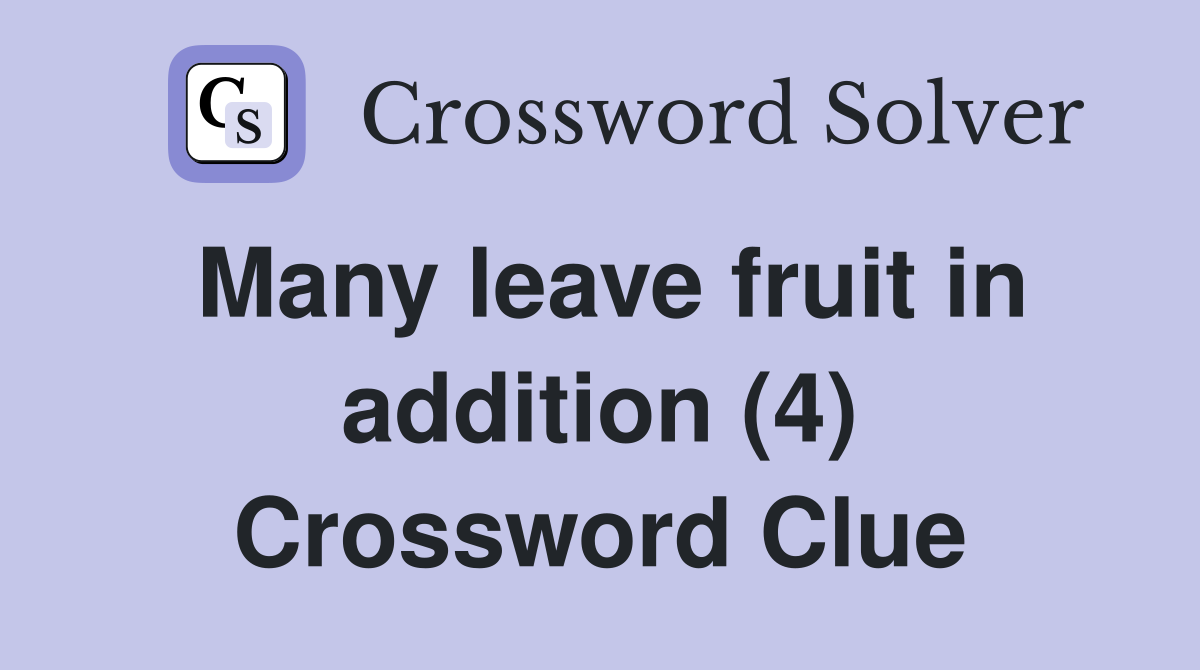 Many leave fruit in addition (4) Crossword Clue