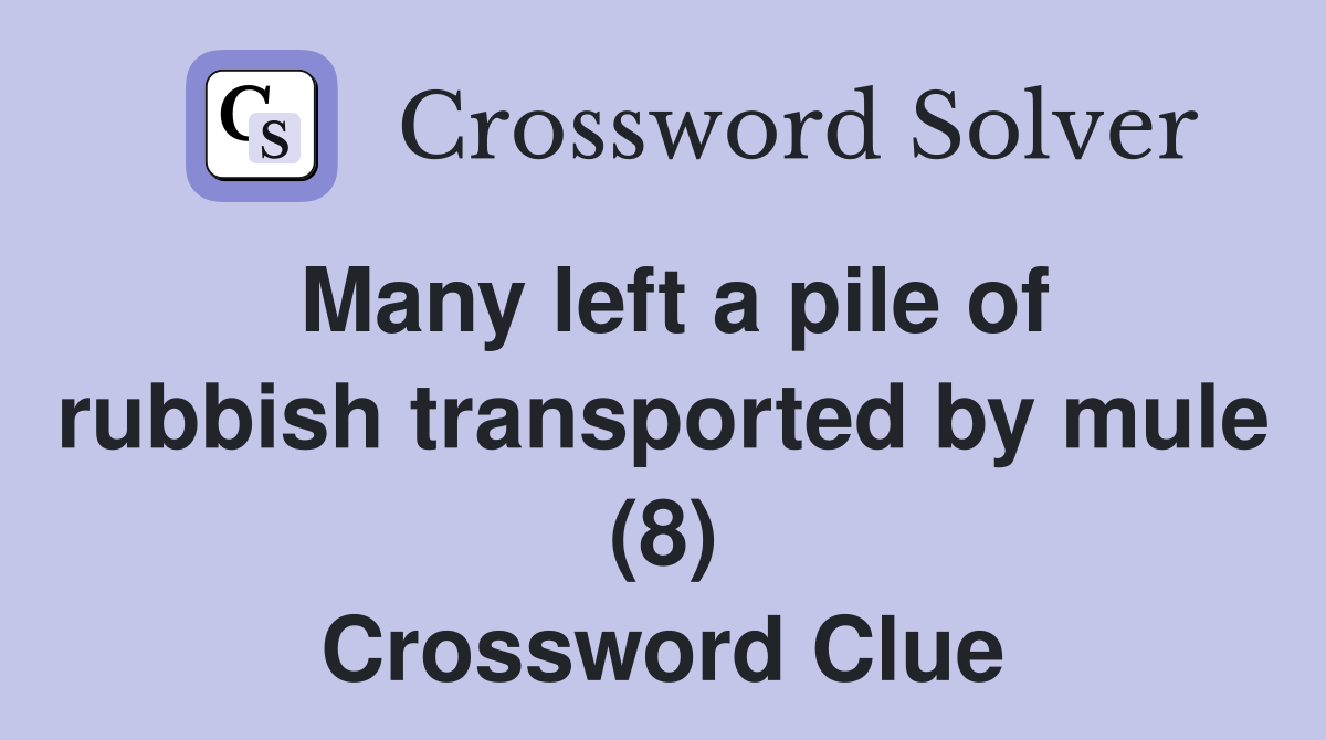 Many left a pile of rubbish transported by mule (8) Crossword Clue