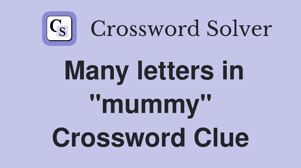 Many letters in "mummy" Crossword Clue
