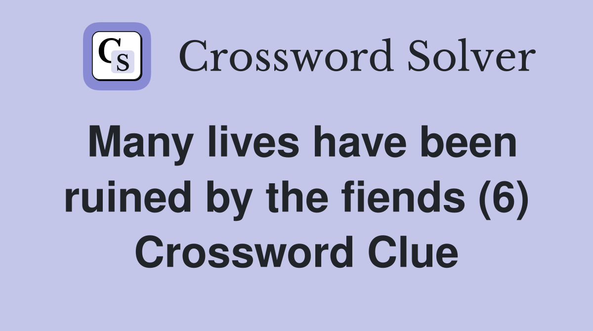 Many lives have been ruined by the fiends (6) Crossword Clue