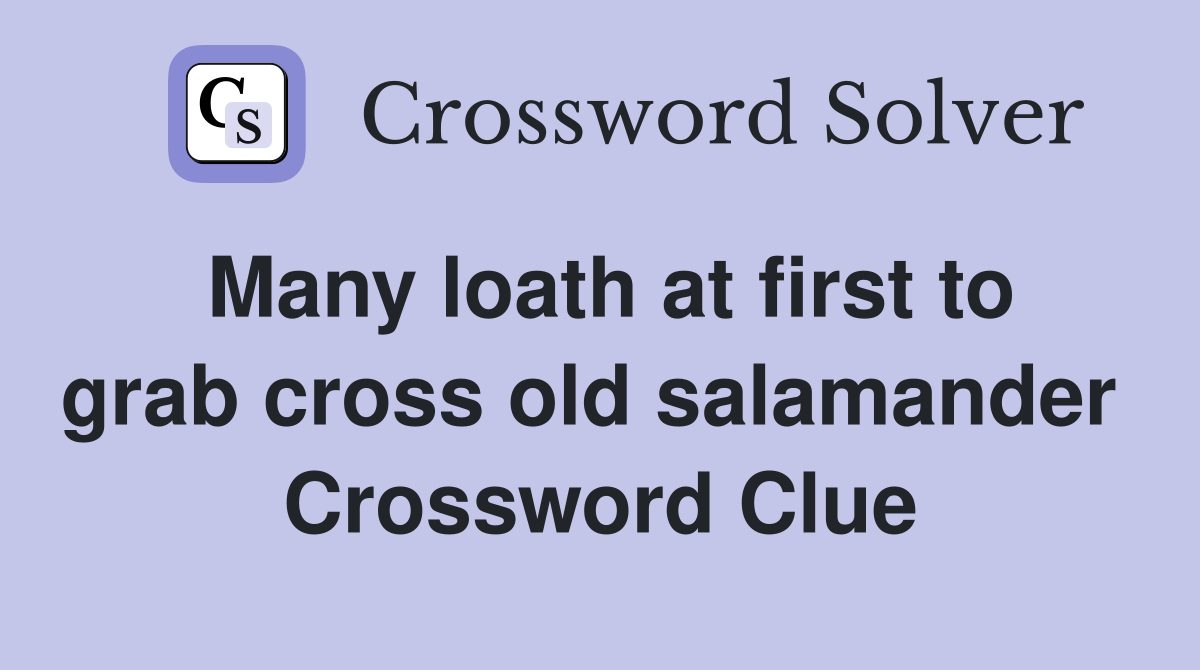 Many loath at first to grab cross old salamander  Crossword Clue
