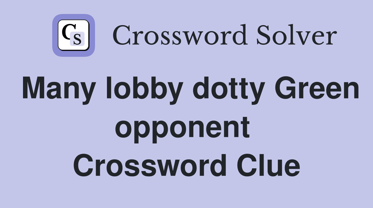 Many lobby dotty Green opponent  Crossword Clue