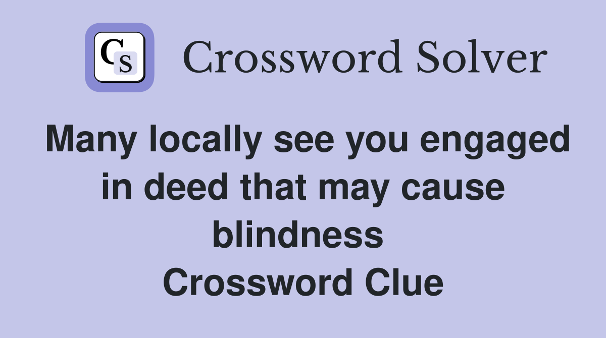 Many locally see you engaged in deed that may cause blindness  Crossword Clue