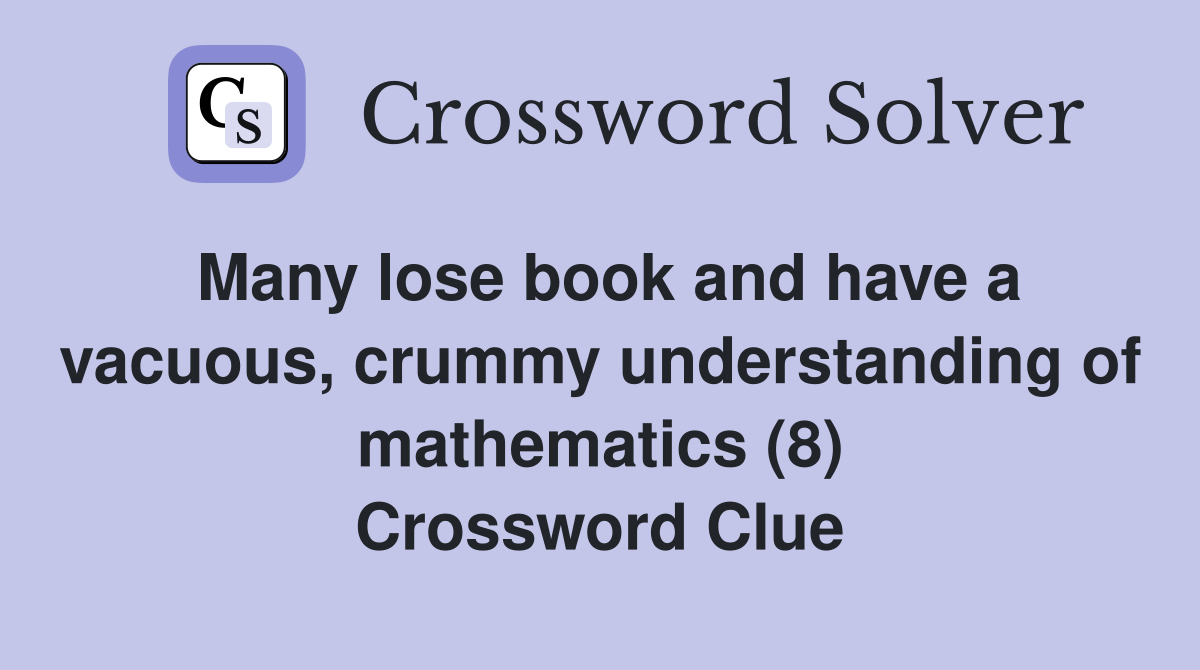 Many lose book and have a vacuous, crummy understanding of mathematics (8) Crossword Clue