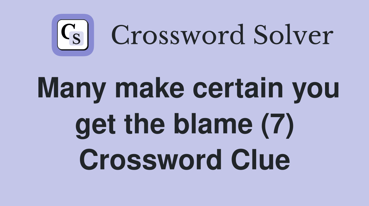 Many make certain you get the blame (7) Crossword Clue