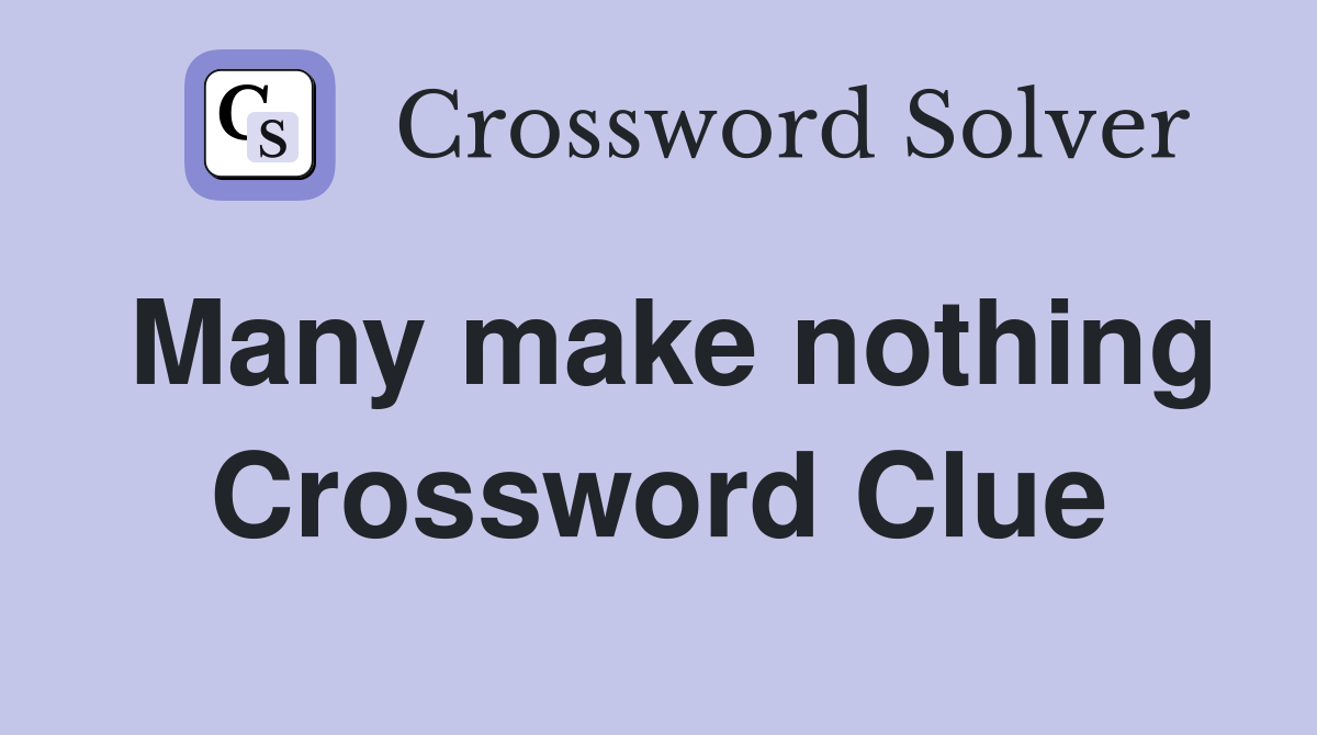 Many make nothing Crossword Clue