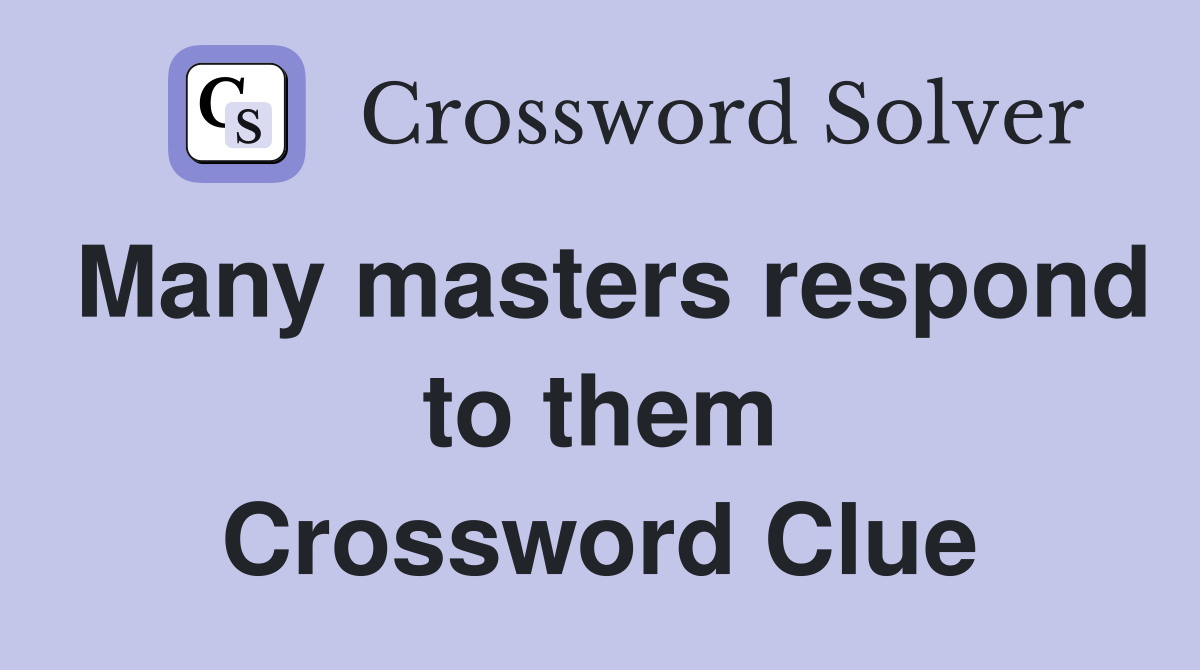 Many masters respond to them Crossword Clue