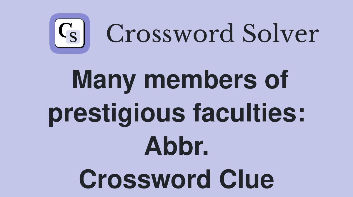 Many members of prestigious faculties: Abbr. Crossword Clue