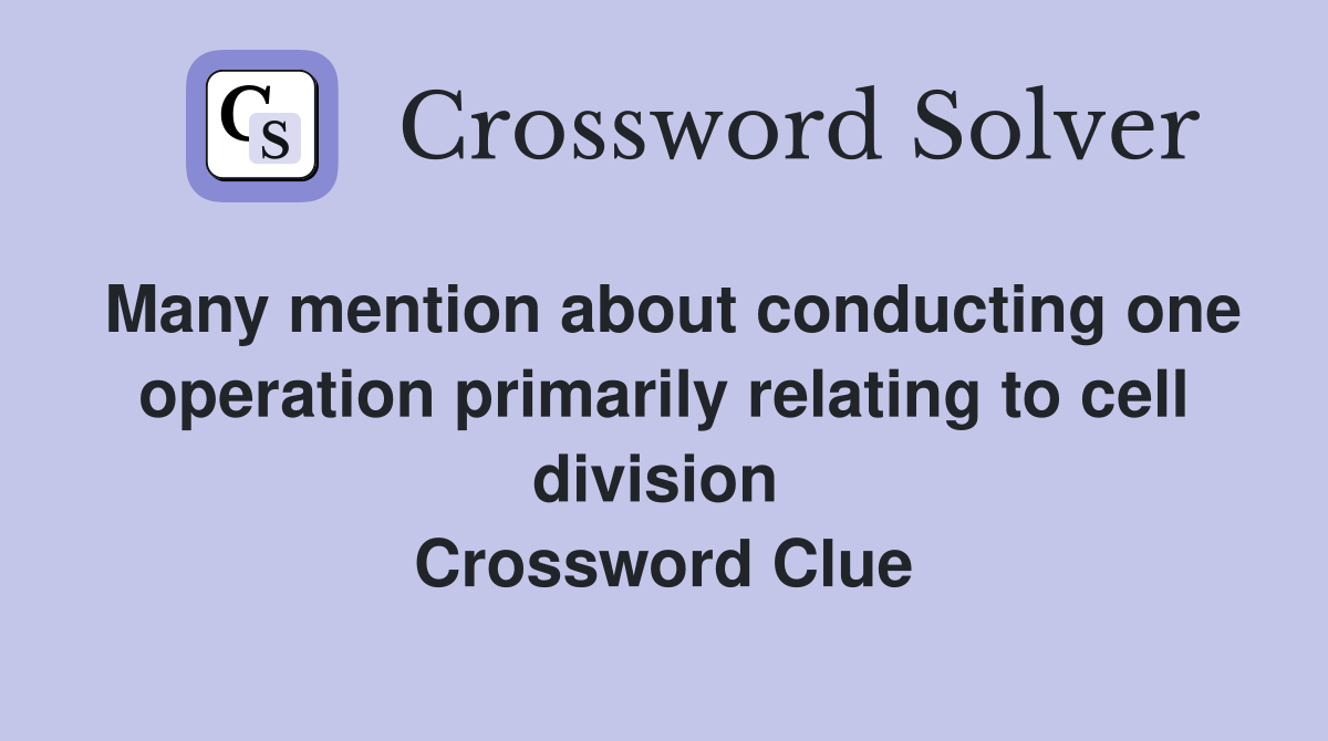 Many mention about conducting one operation primarily relating to cell division  Crossword Clue