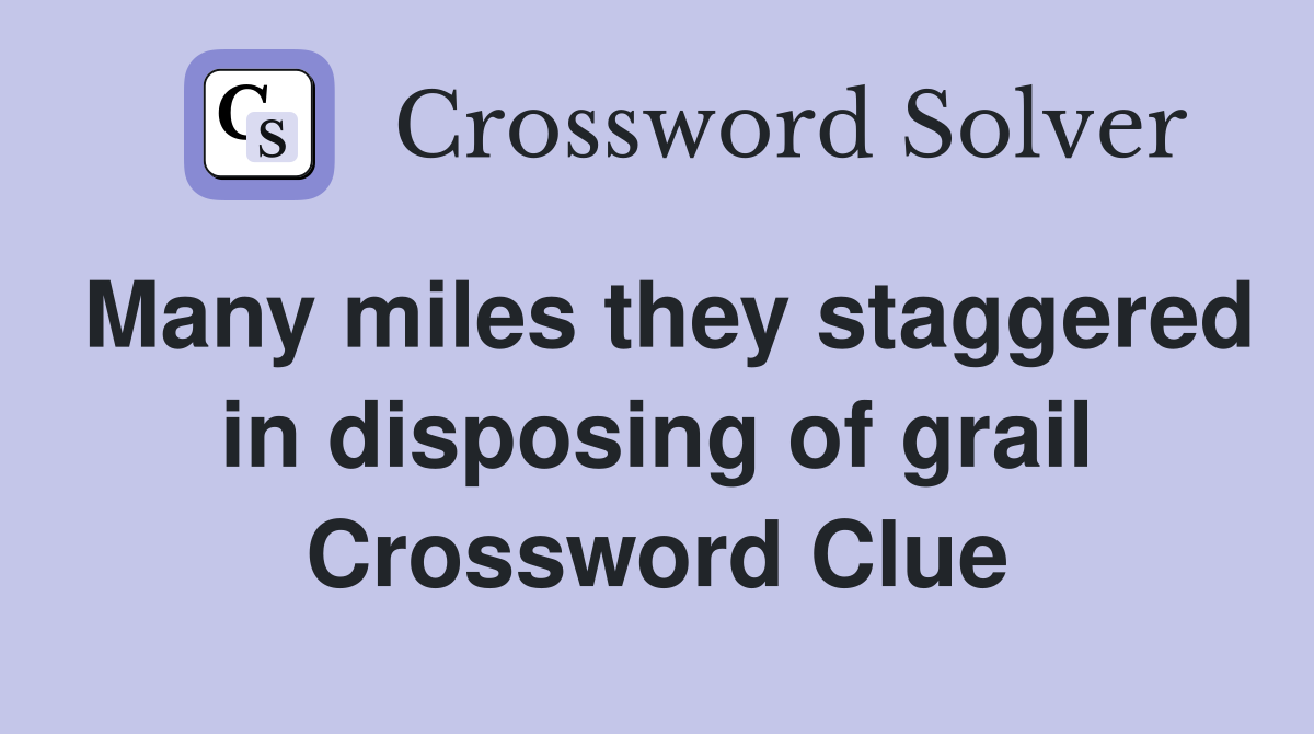 Many miles they staggered in disposing of grail Crossword Clue