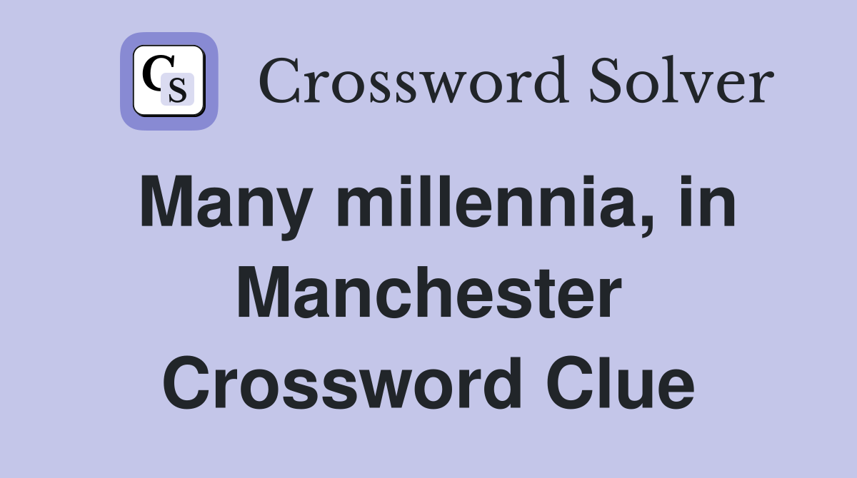 Many millennia, in Manchester Crossword Clue