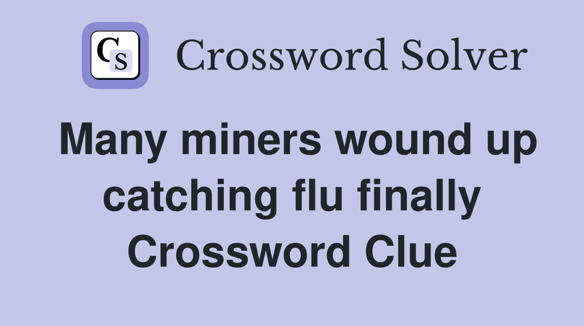 Many miners wound up catching flu finally Crossword Clue