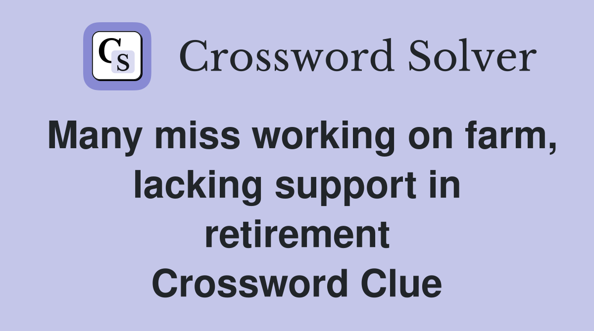 Many miss working on farm, lacking support in retirement Crossword Clue