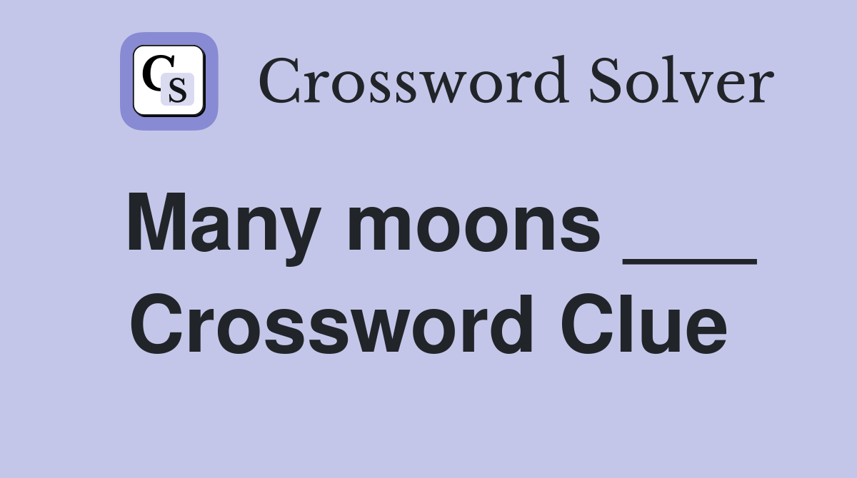 Many moons ___ Crossword Clue
