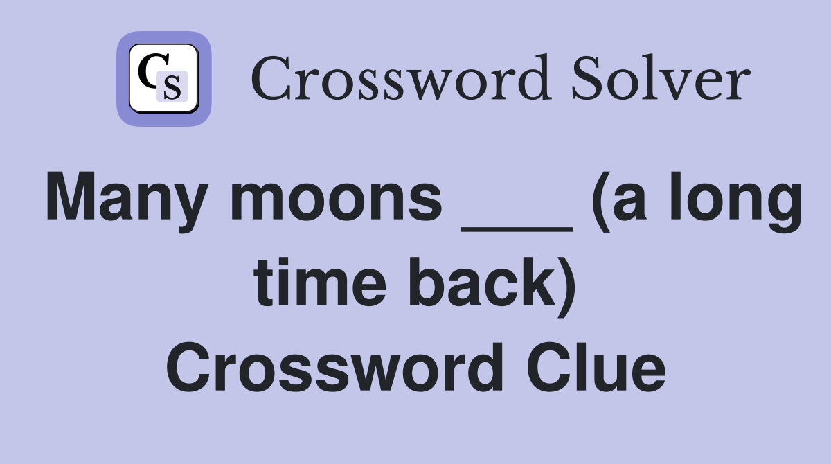 Many moons ___ (a long time back) Crossword Clue