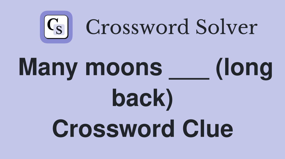 Many moons ___ (long back) Crossword Clue