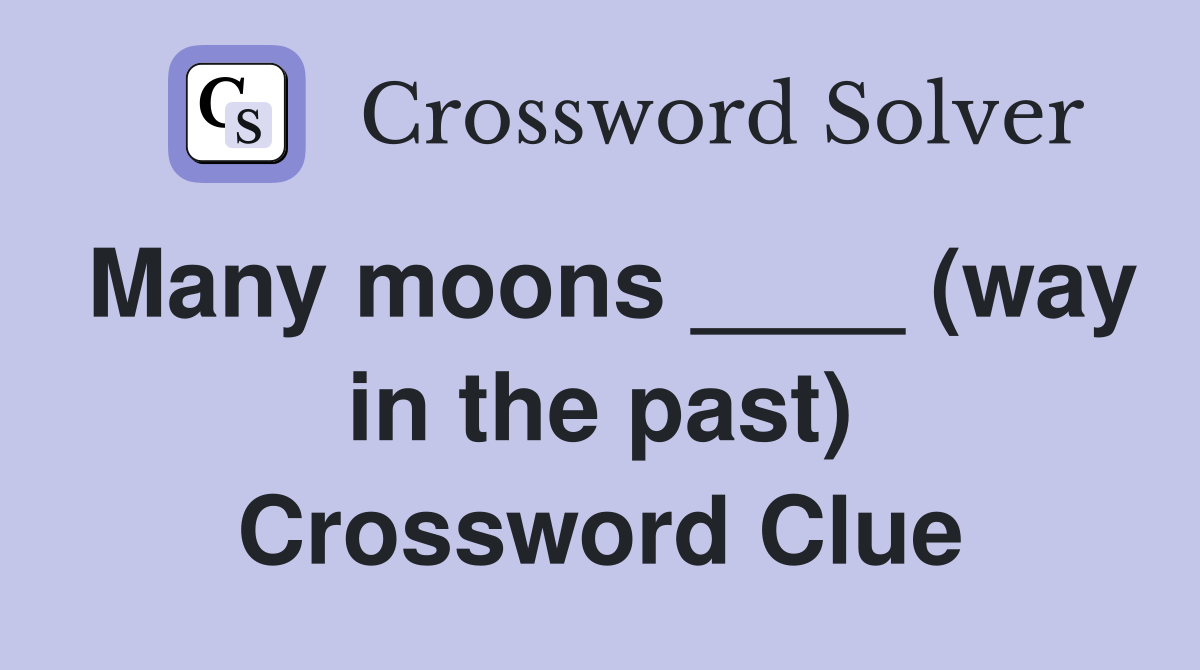 Many moons ____ (way in the past) Crossword Clue