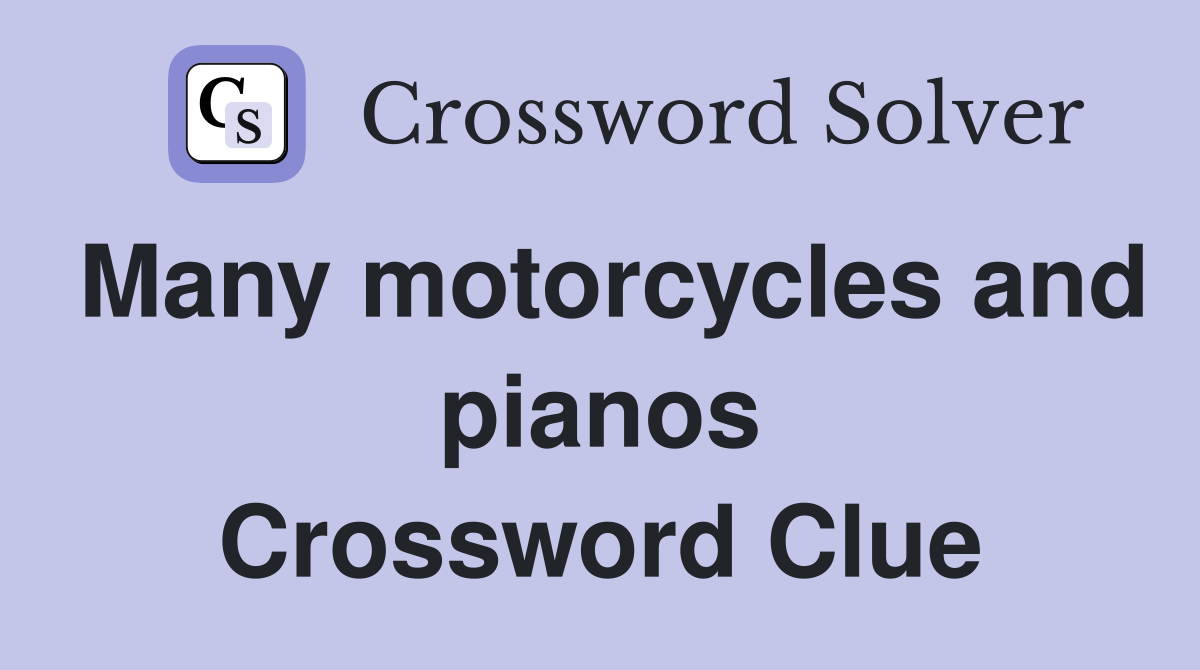 Many motorcycles and pianos Crossword Clue