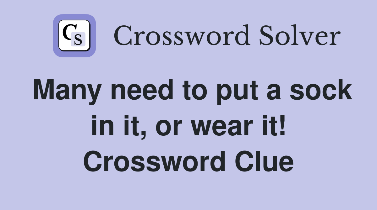 Many need to put a sock in it, or wear it! Crossword Clue