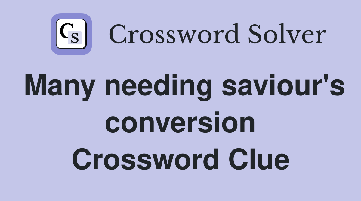 Many needing saviour's conversion Crossword Clue