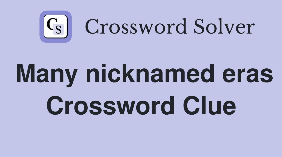 Many nicknamed eras Crossword Clue
