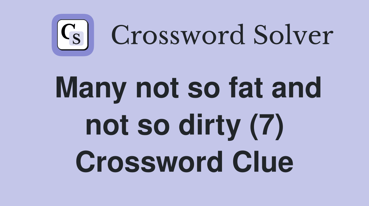 Many not so fat and not so dirty (7) Crossword Clue