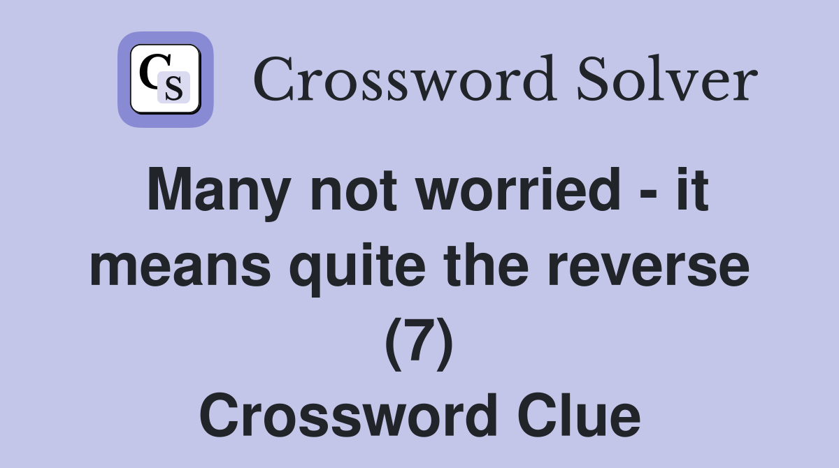 Many not worried - it means quite the reverse (7) Crossword Clue
