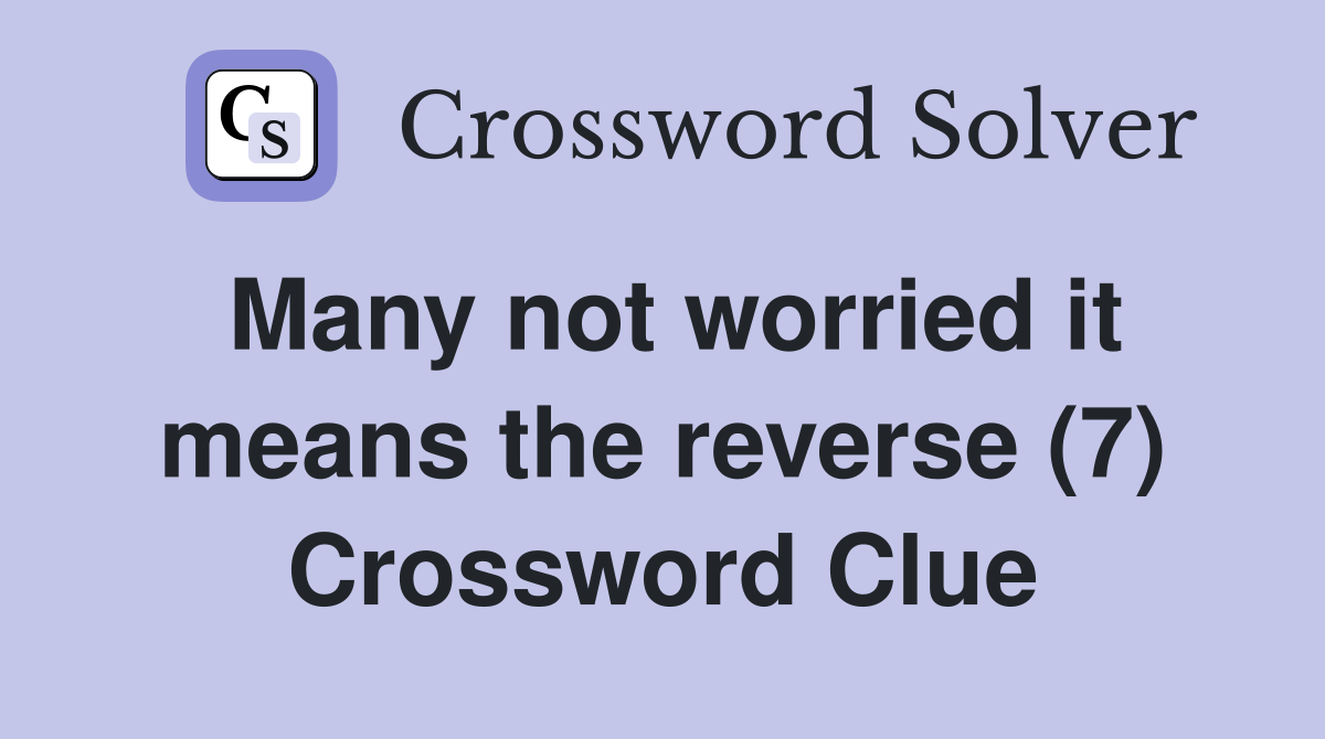Many not worried it means the reverse (7) Crossword Clue