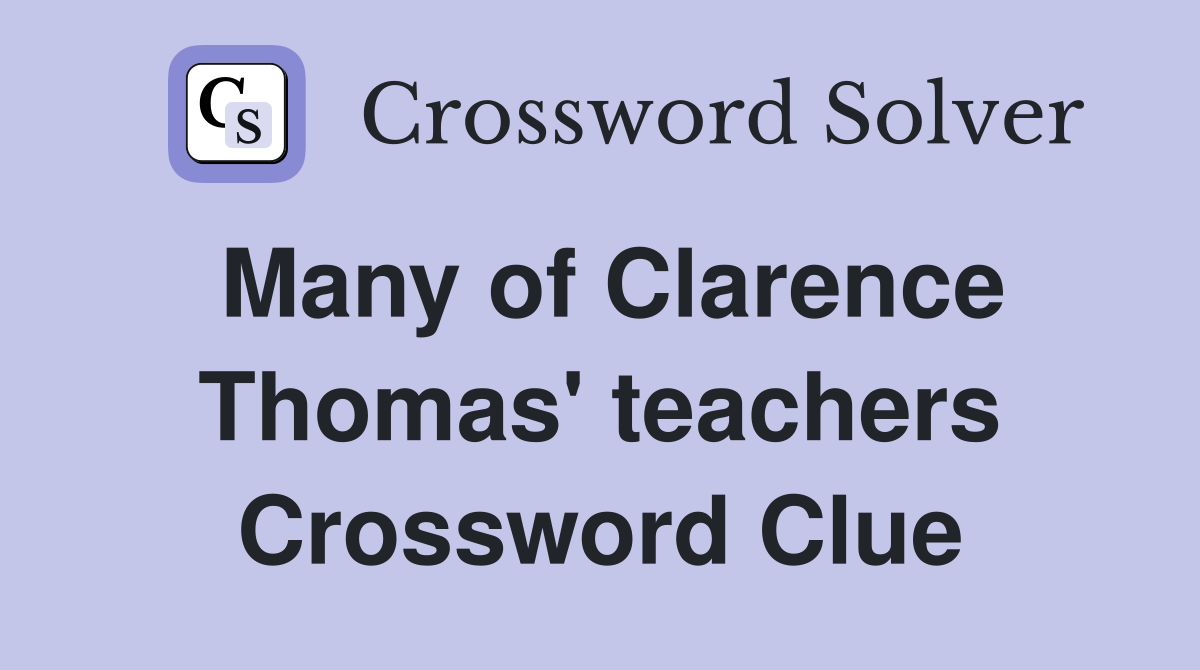 Many of Clarence Thomas' teachers Crossword Clue