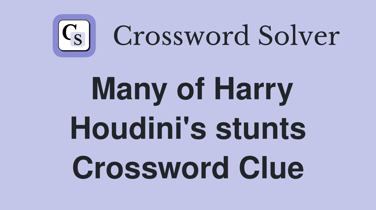 Many of Harry Houdini's stunts Crossword Clue
