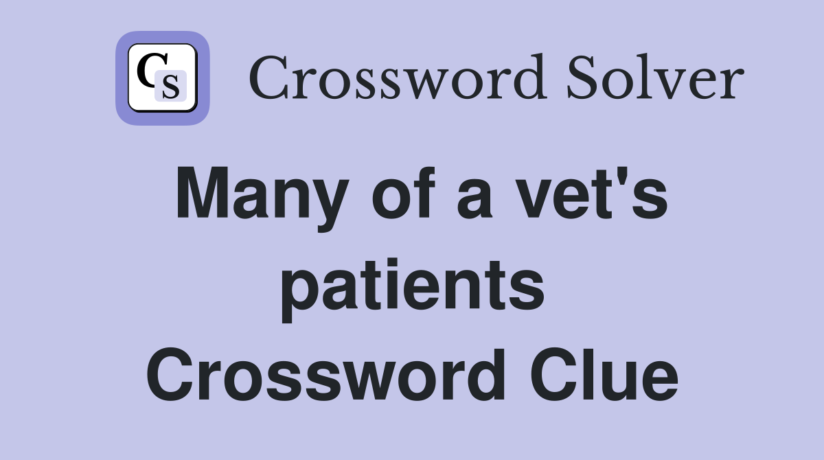 Many of a vet's patients Crossword Clue