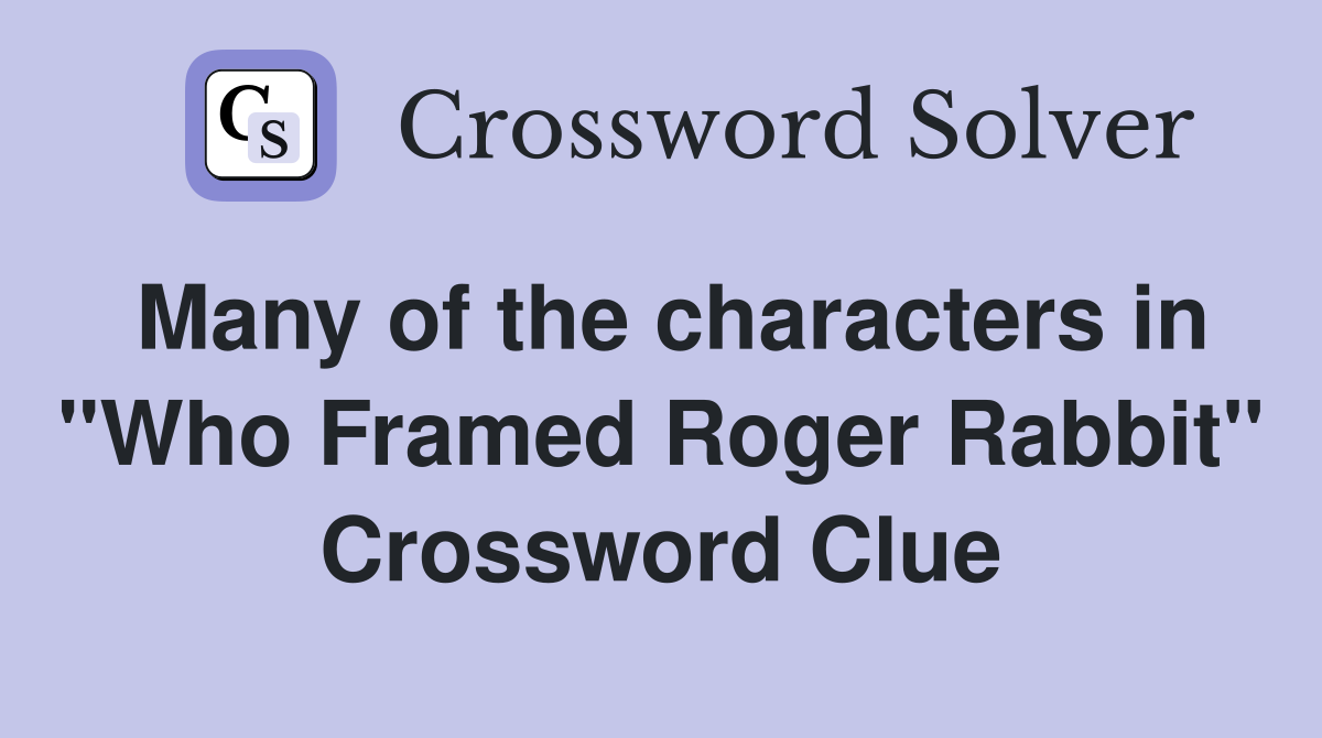 Many of the characters in "Who Framed Roger Rabbit" Crossword Clue