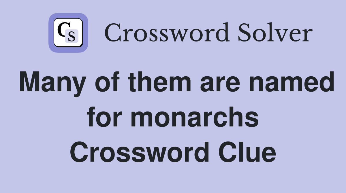 Many of them are named for monarchs Crossword Clue